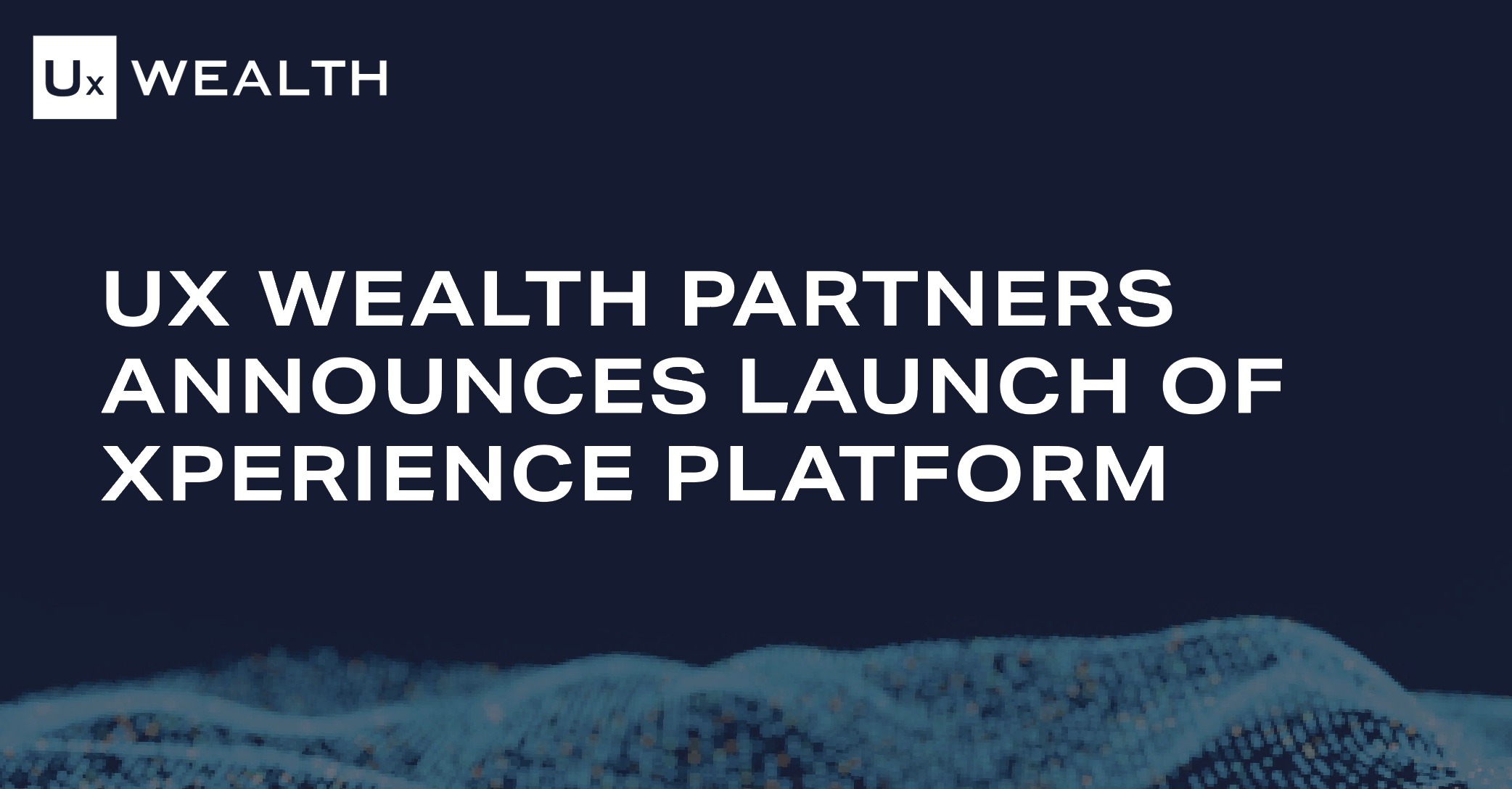 UX Wealth Partners Announces Launch of Xperience Platform, Setting a New Standard for Financial Advisors