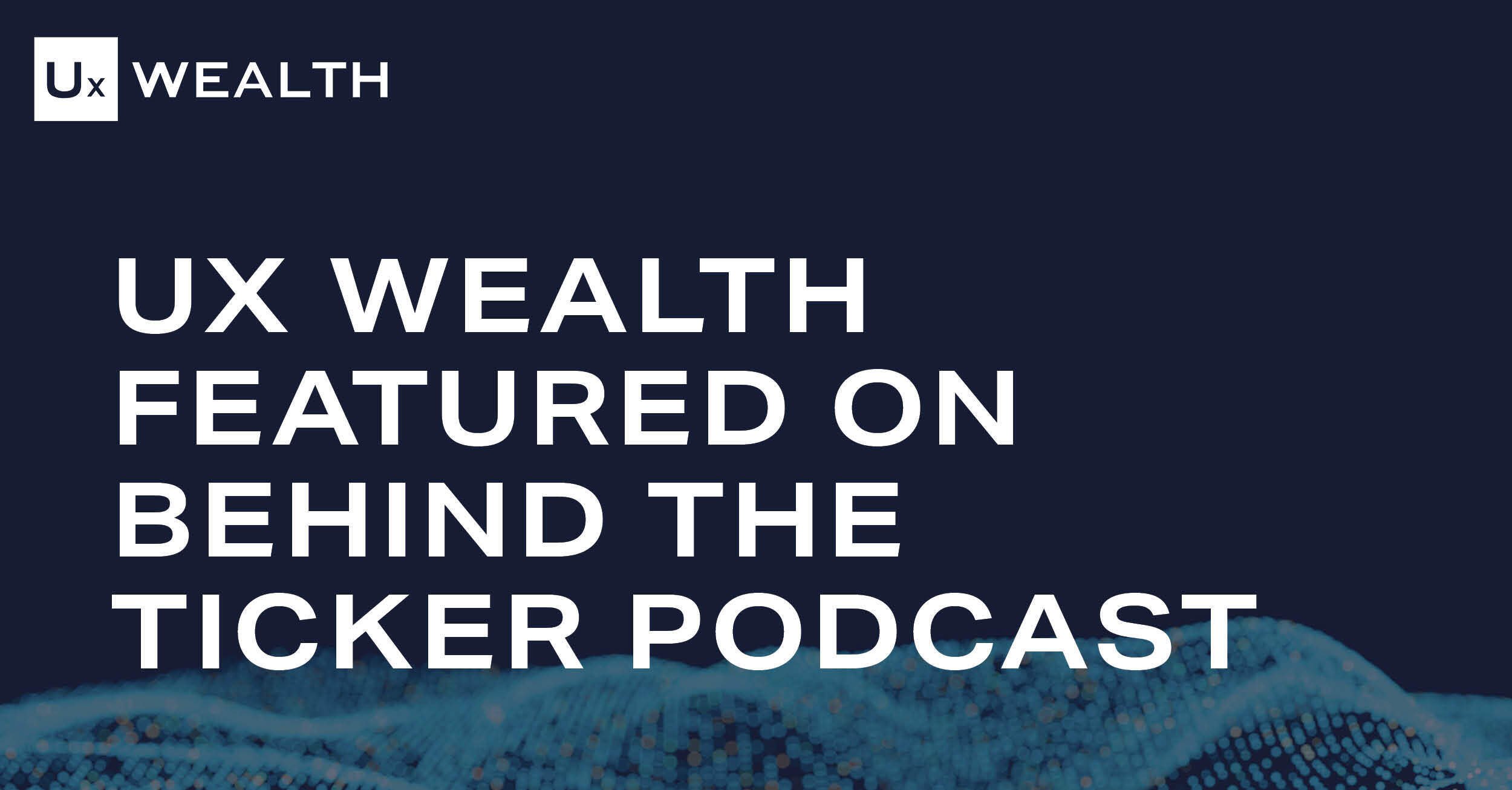 UX Wealth Featured on Behind the Ticker Podcast